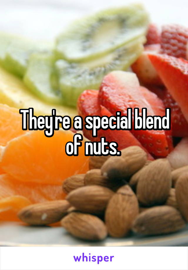 They're a special blend of nuts. 