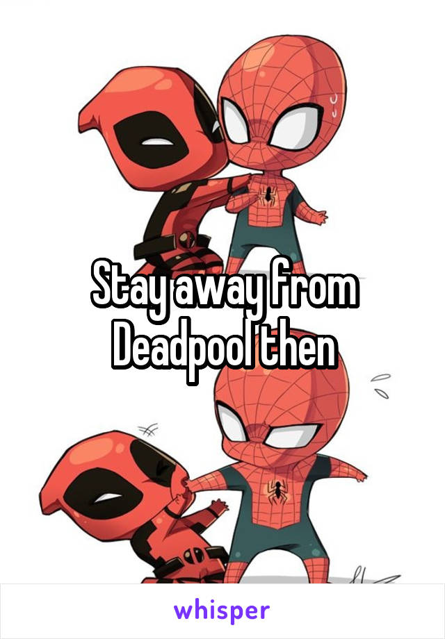 Stay away from Deadpool then