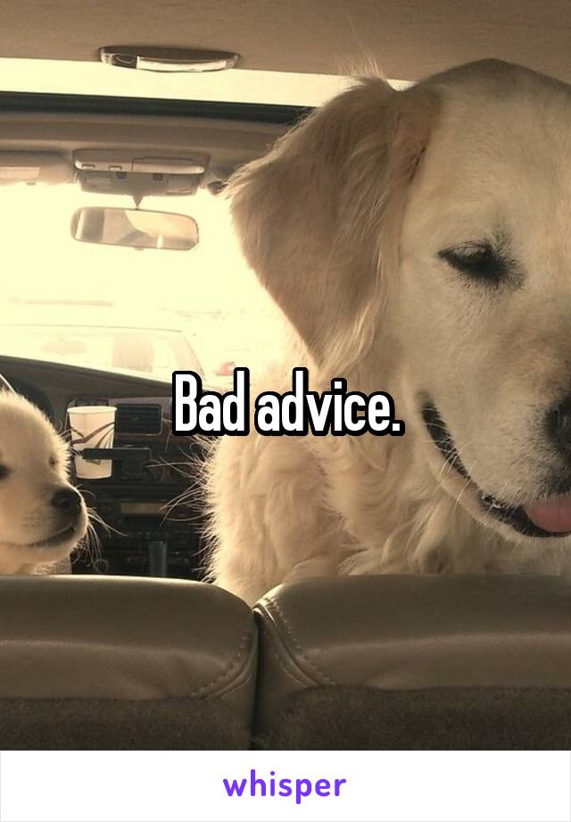 Bad advice.