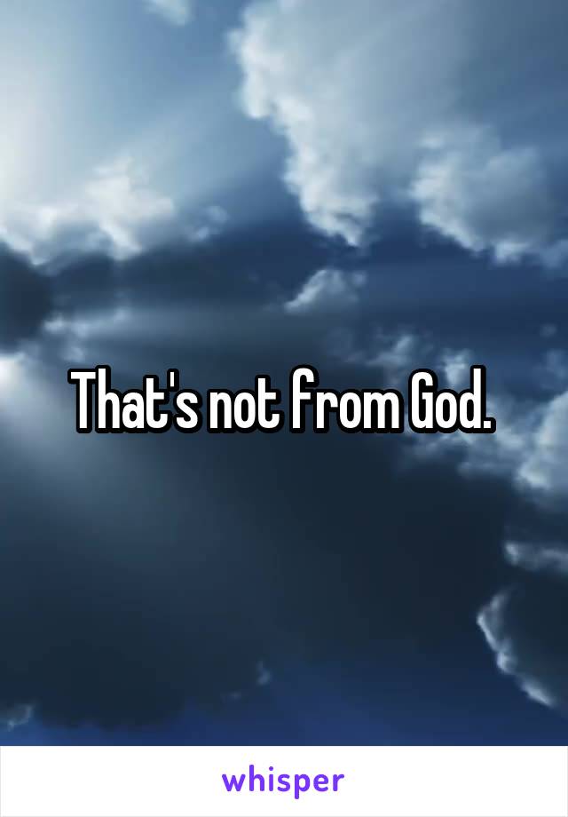 That's not from God. 