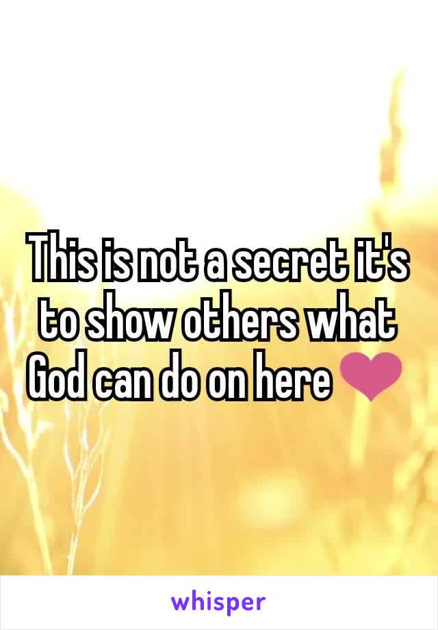 This is not a secret it's to show others what God can do on here❤