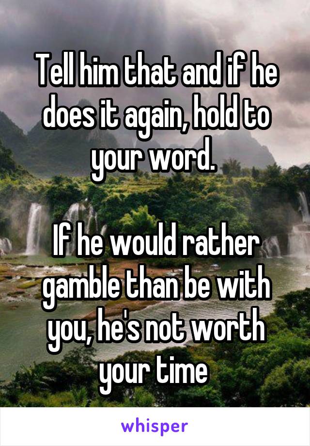 Tell him that and if he does it again, hold to your word. 

If he would rather gamble than be with you, he's not worth your time 