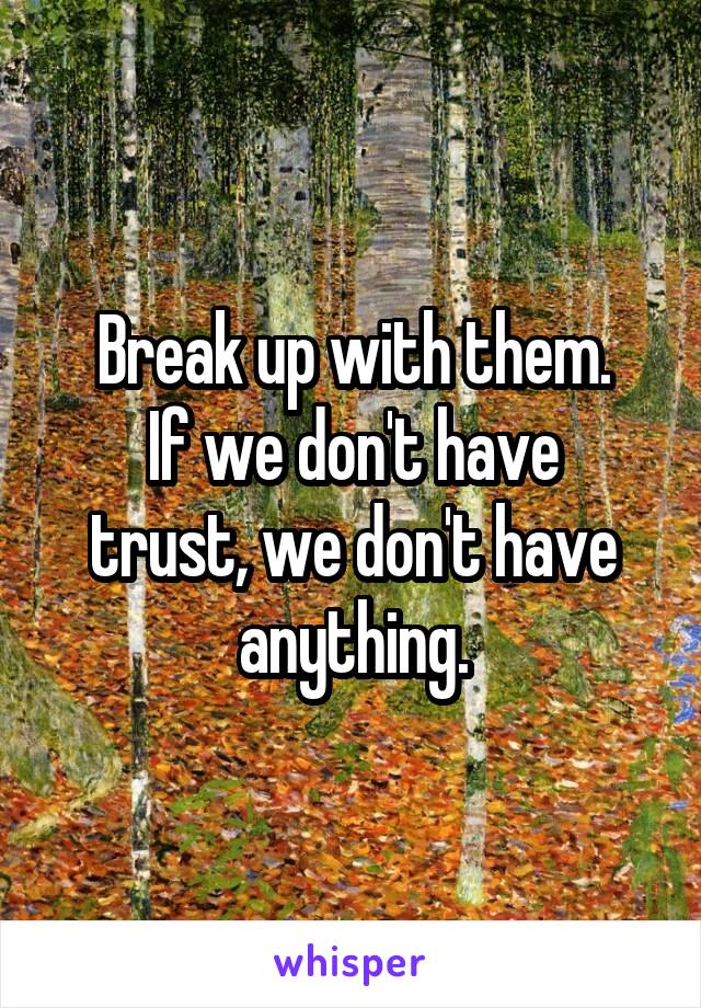Break up with them.
If we don't have trust, we don't have anything.