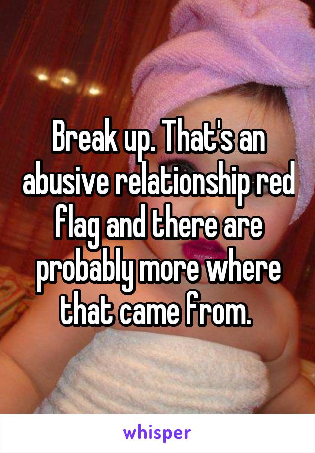 Break up. That's an abusive relationship red flag and there are probably more where that came from. 