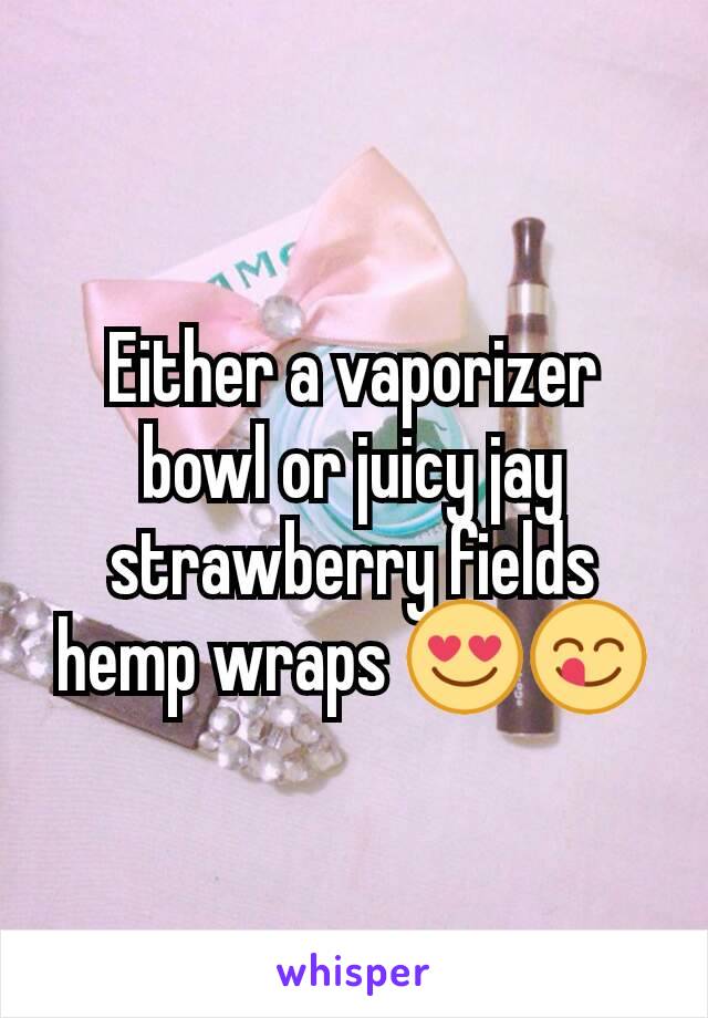 Either a vaporizer bowl or juicy jay strawberry fields hemp wraps 😍😋