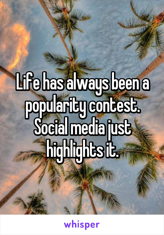 Life has always been a popularity contest. Social media just highlights it.