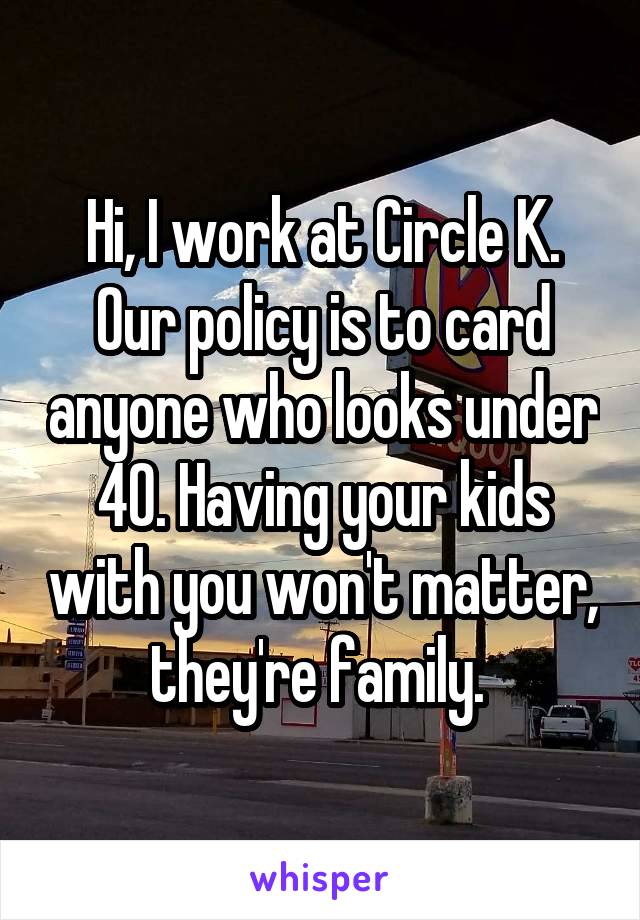 Hi, I work at Circle K. Our policy is to card anyone who looks under 40. Having your kids with you won't matter, they're family. 