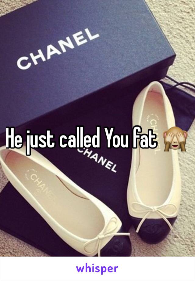 He just called You fat 🙈