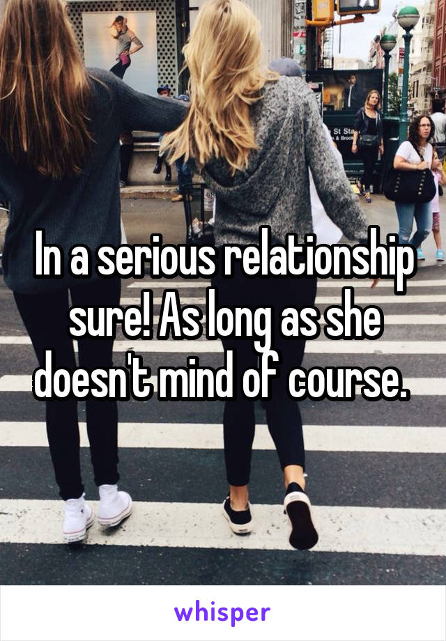 In a serious relationship sure! As long as she doesn't mind of course. 