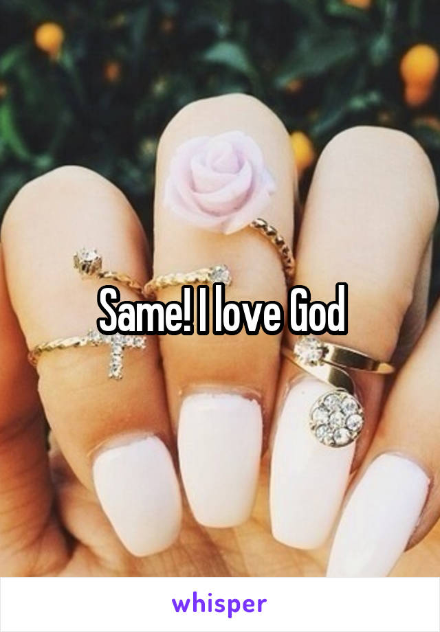 Same! I love God