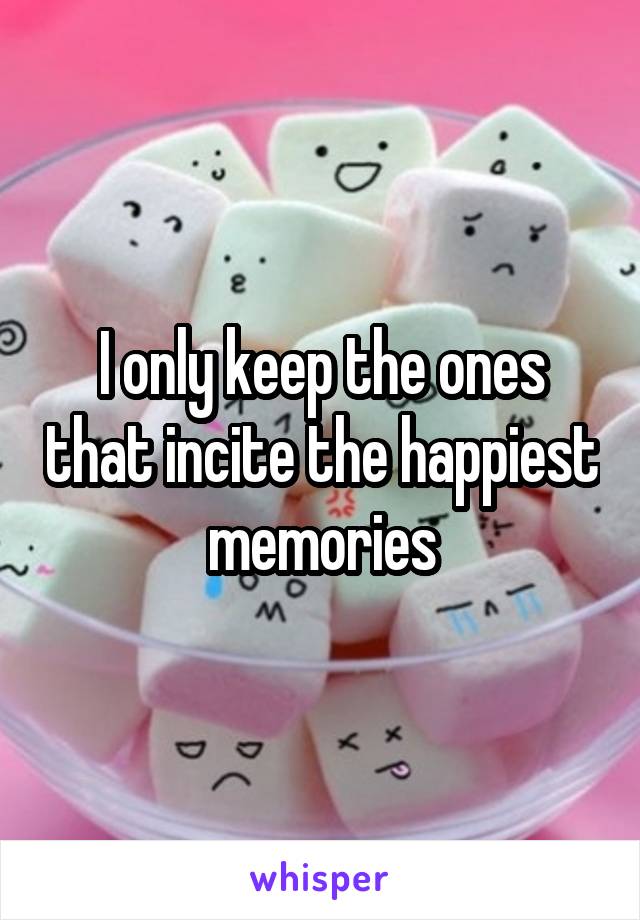 I only keep the ones that incite the happiest memories