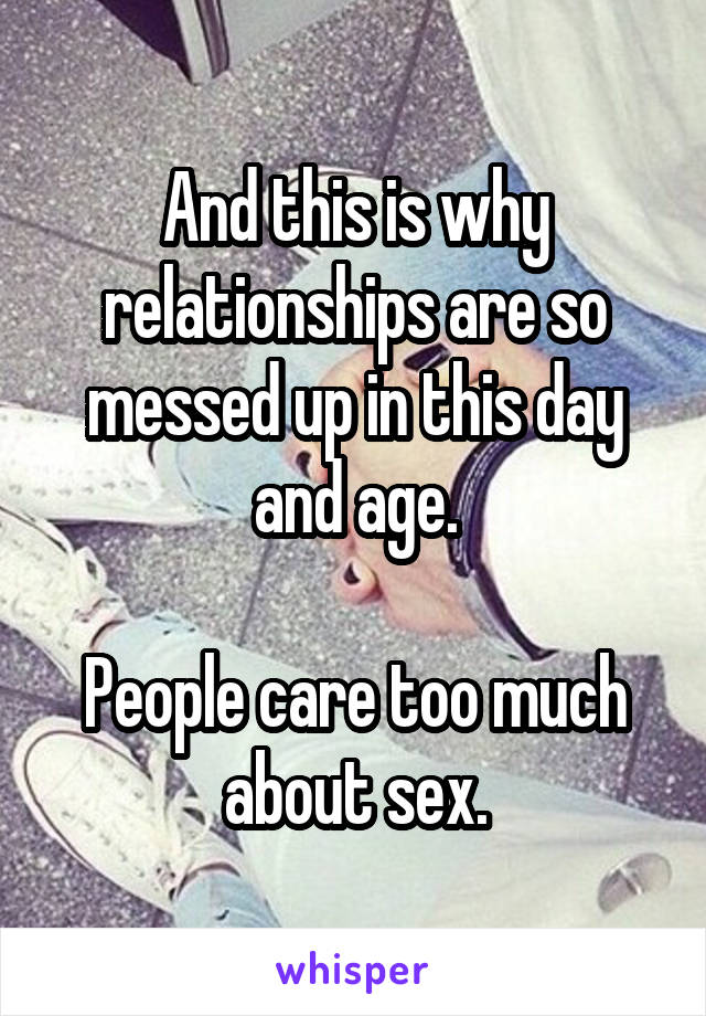 And this is why relationships are so messed up in this day and age.

People care too much about sex.