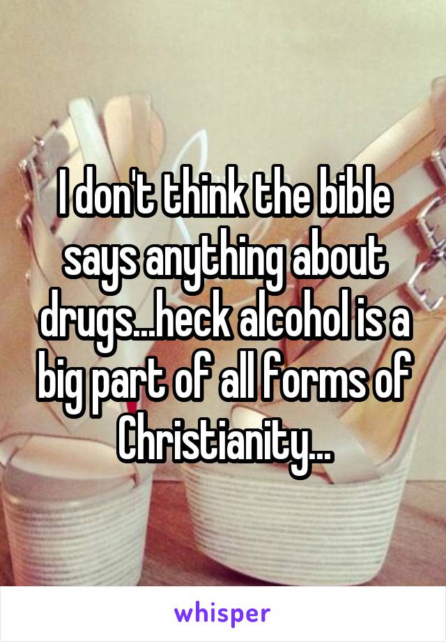 I don't think the bible says anything about drugs...heck alcohol is a big part of all forms of Christianity...