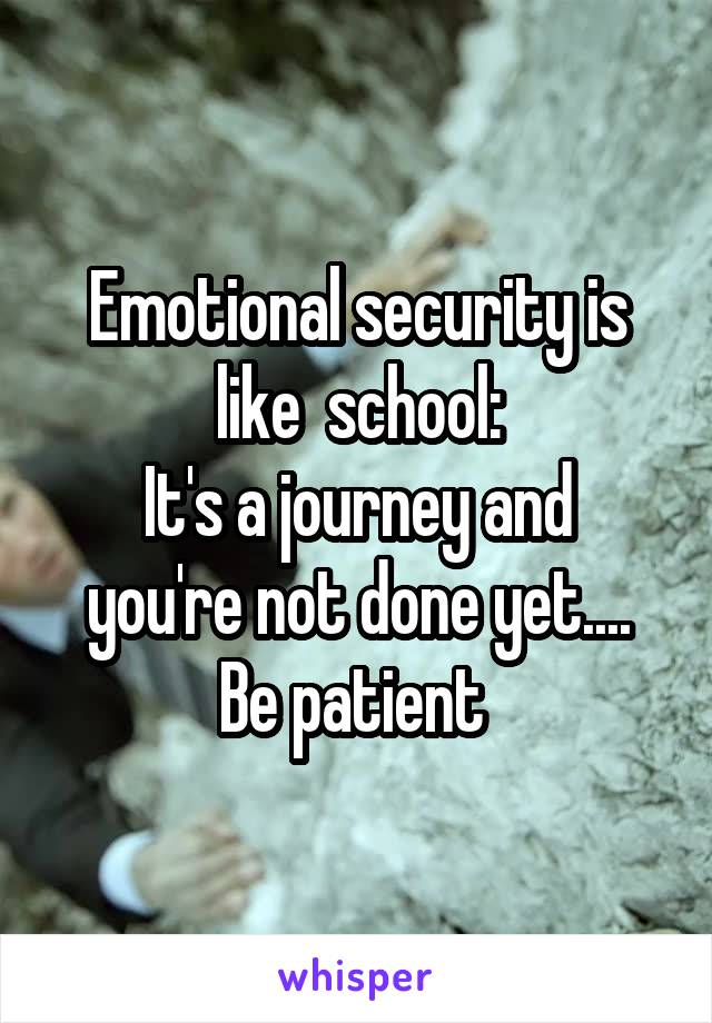 Emotional security is like  school:
It's a journey and you're not done yet....
Be patient 