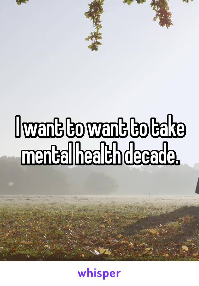 I want to want to take mental health decade.