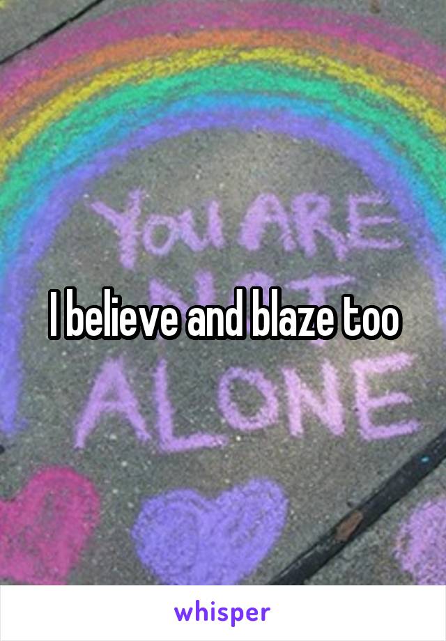 I believe and blaze too