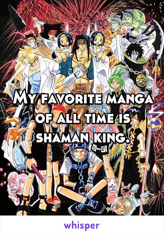 My favorite manga of all time is shaman king.