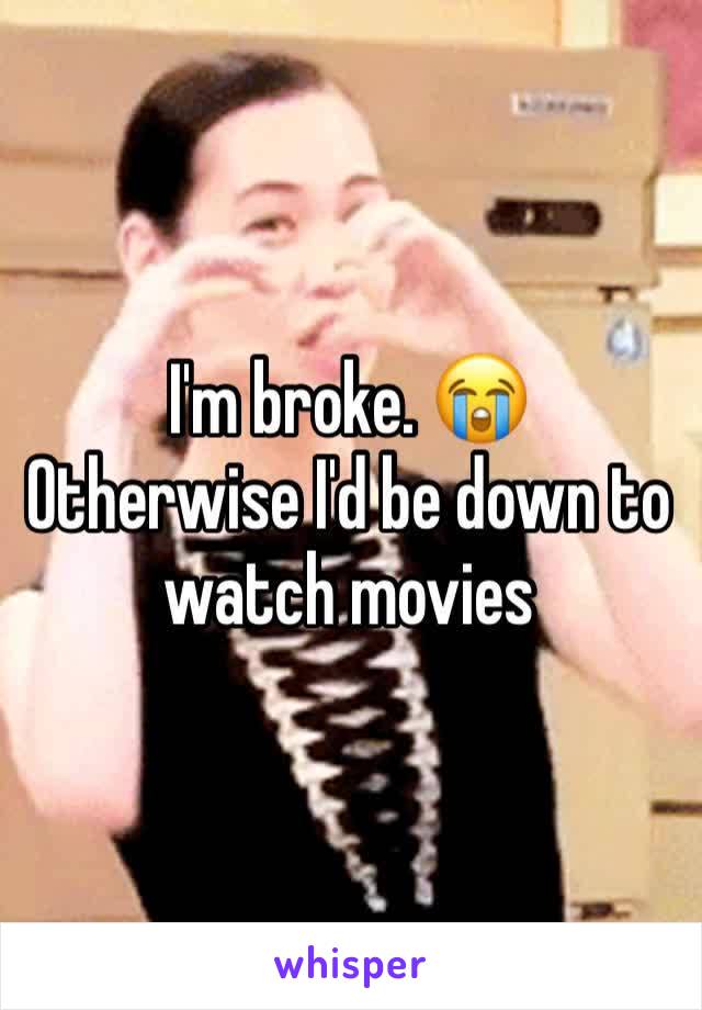 I'm broke. 😭
Otherwise I'd be down to watch movies 