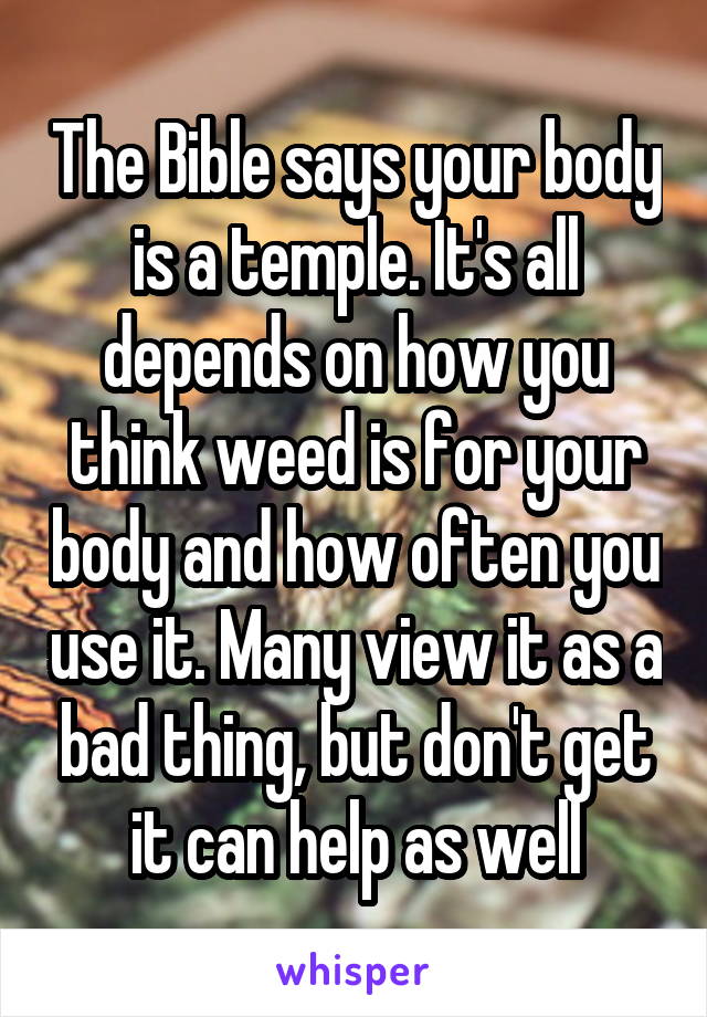 The Bible says your body is a temple. It's all depends on how you think weed is for your body and how often you use it. Many view it as a bad thing, but don't get it can help as well