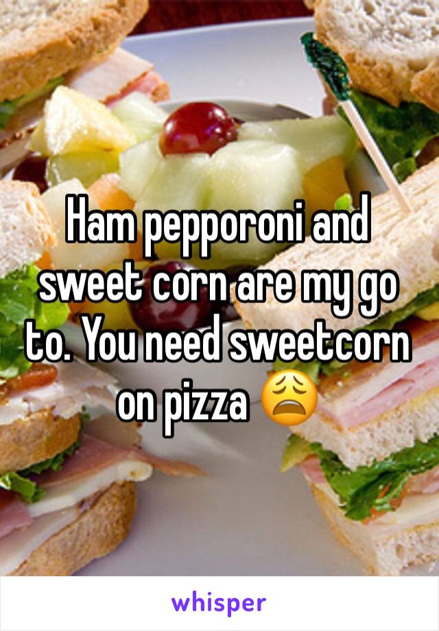 Ham pepporoni and sweet corn are my go to. You need sweetcorn on pizza 😩