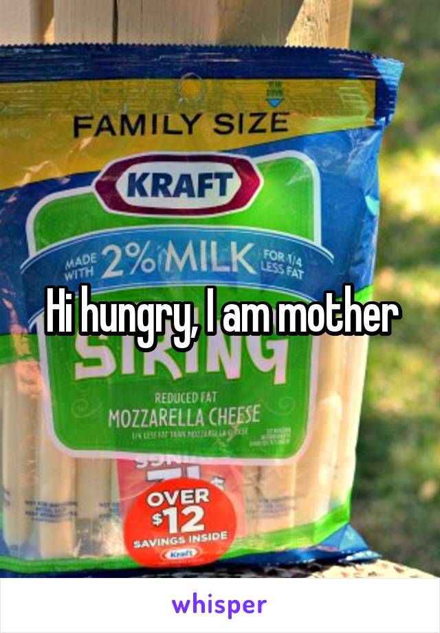 Hi hungry, I am mother