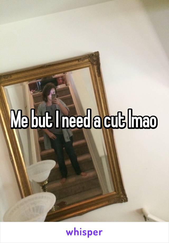 Me but I need a cut lmao 