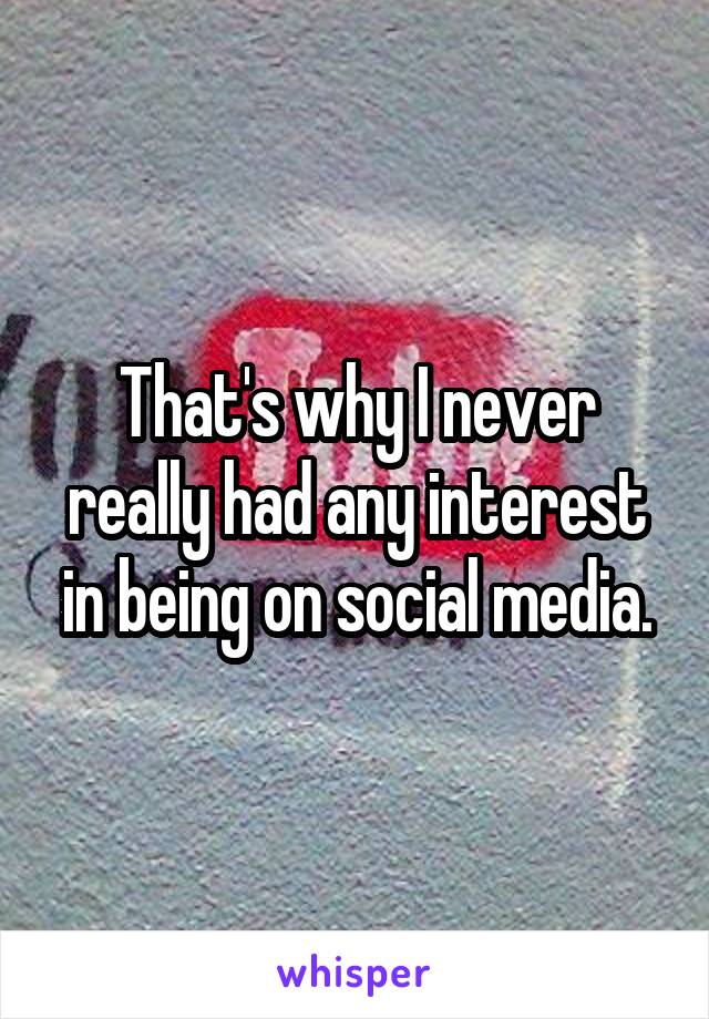 That's why I never really had any interest in being on social media.