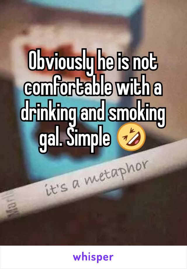 Obviously he is not comfortable with a drinking and smoking gal. Simple 🤣