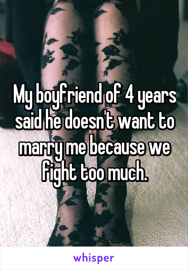 My boyfriend of 4 years said he doesn't want to marry me because we fight too much.