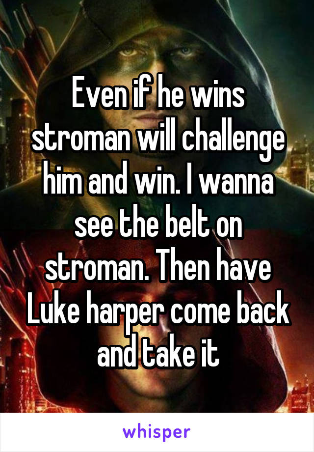 Even if he wins stroman will challenge him and win. I wanna see the belt on stroman. Then have Luke harper come back and take it