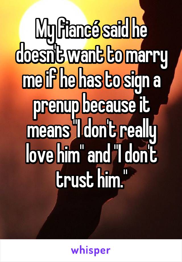 My fiancé said he doesn't want to marry me if he has to sign a prenup because it means "I don't really love him" and "I don't trust him."

