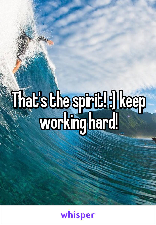 That's the spirit! :) keep working hard!