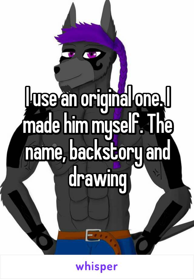 I use an original one. I made him myself. The name, backstory and drawing
