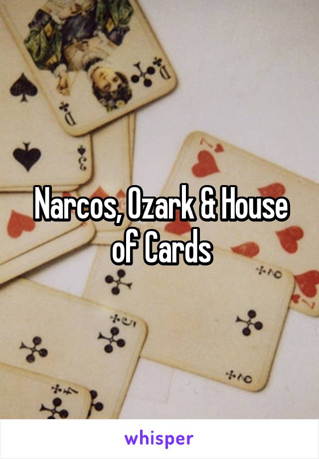 Narcos, Ozark & House of Cards