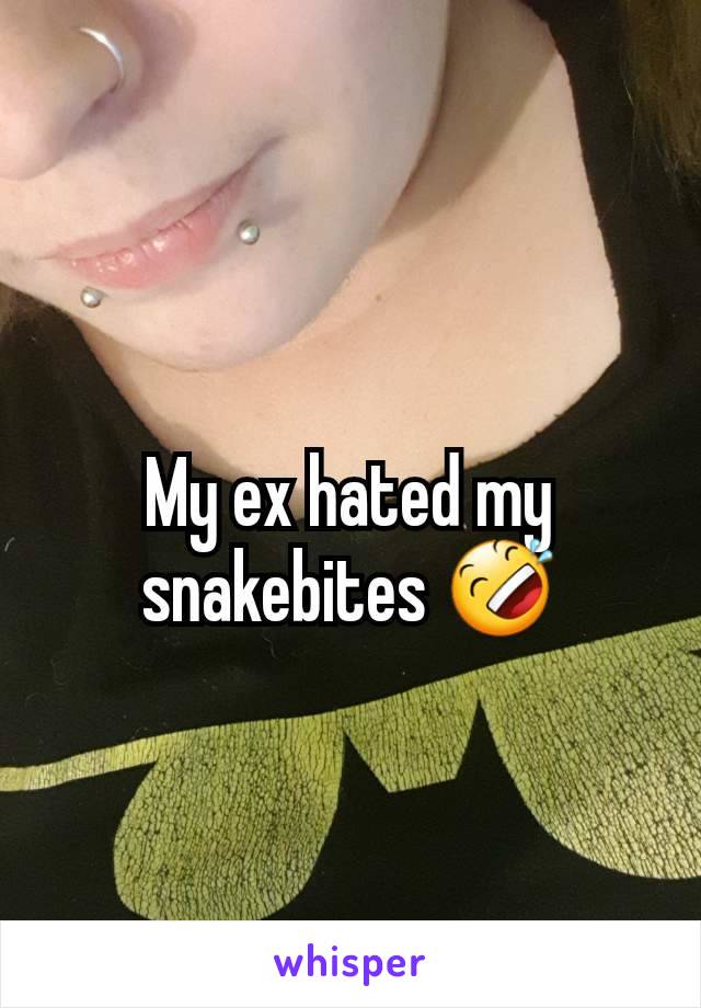 My ex hated my snakebites 🤣
