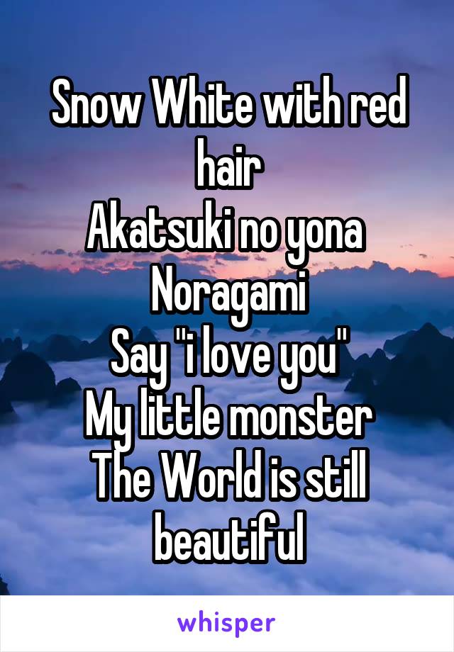 Snow White with red hair
Akatsuki no yona 
Noragami
Say "i love you"
My little monster
The World is still beautiful