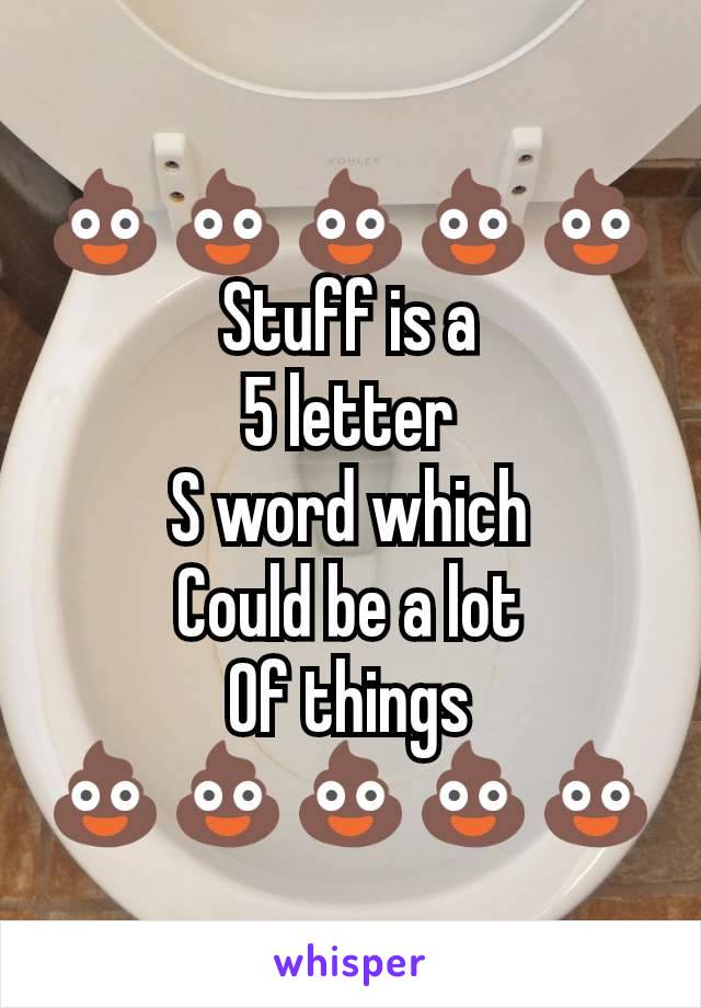 💩💩💩💩💩
Stuff is a
5 letter
S word which
Could be a lot
Of things
💩💩💩💩💩