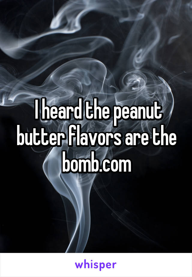  I heard the peanut butter flavors are the bomb.com