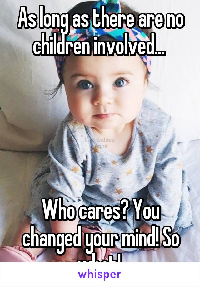 As long as there are no children involved... 





Who cares? You changed your mind! So what! 