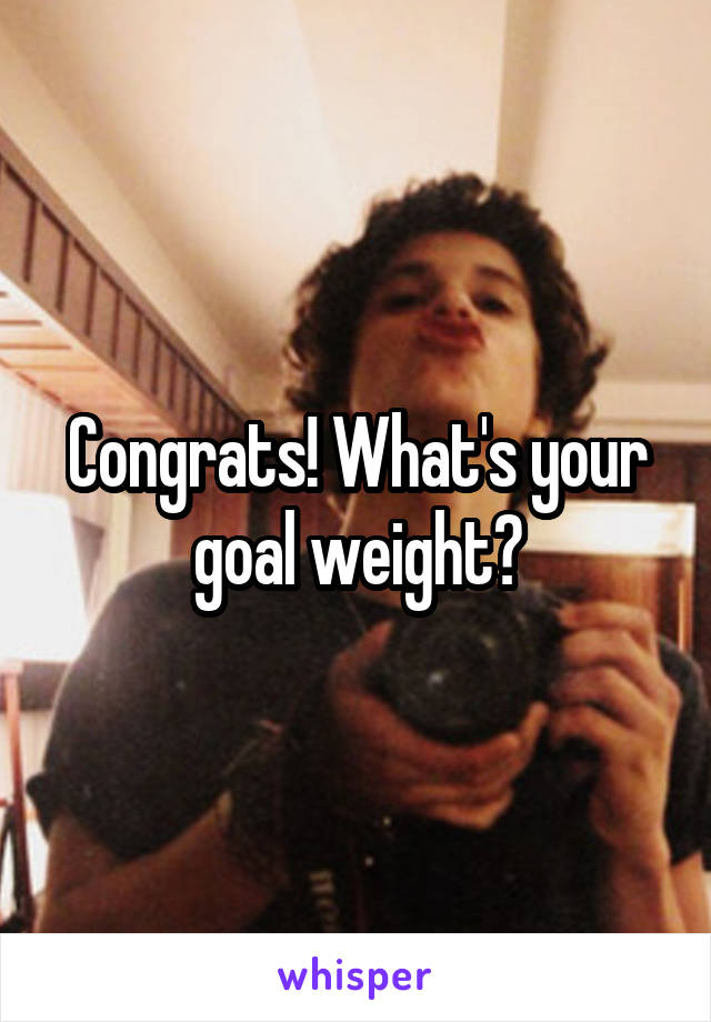 Congrats! What's your goal weight?