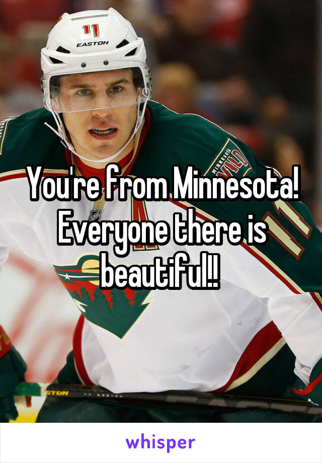 You're from Minnesota! Everyone there is beautiful!! 