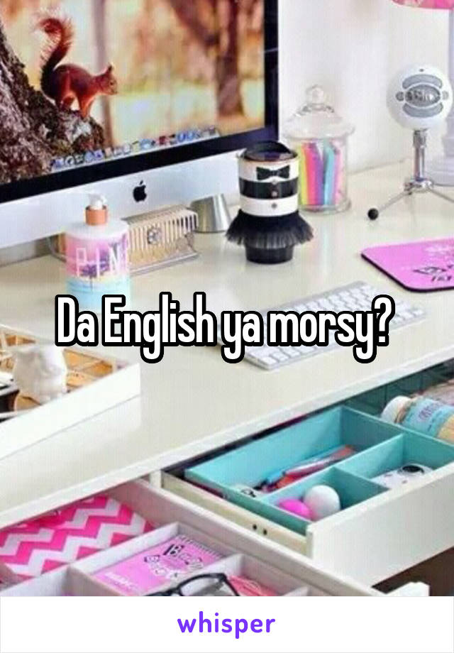 Da English ya morsy? 