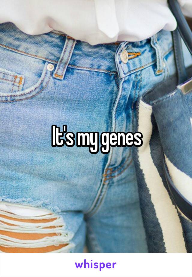 It's my genes