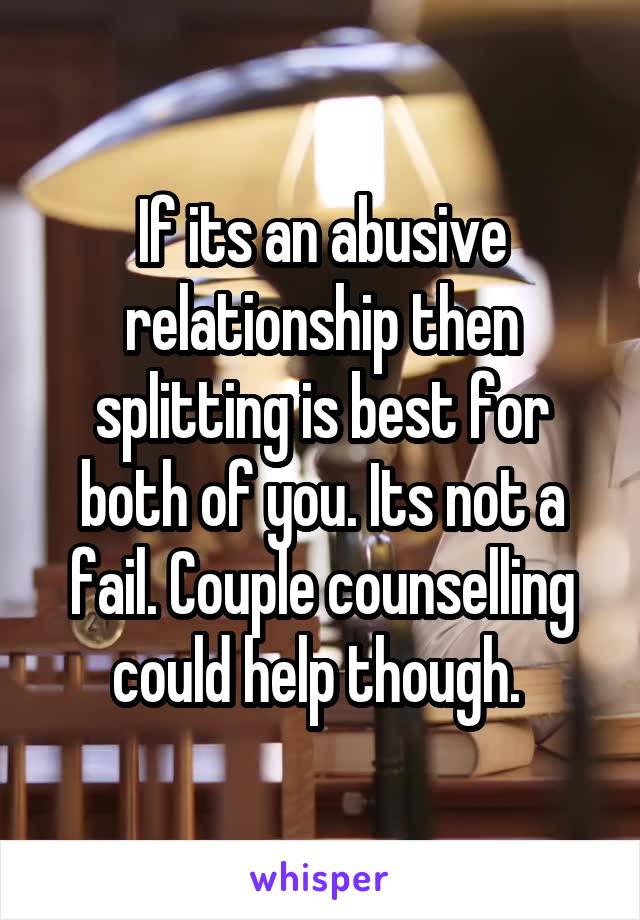 If its an abusive relationship then splitting is best for both of you. Its not a fail. Couple counselling could help though. 