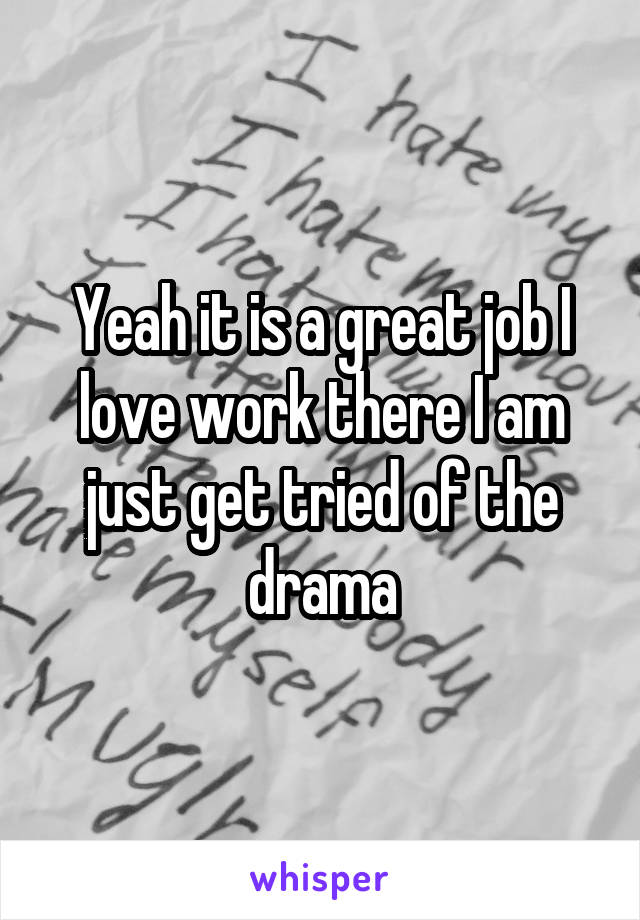 Yeah it is a great job I love work there I am just get tried of the drama