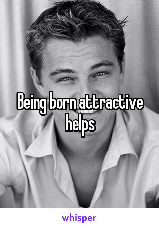 Being born attractive helps