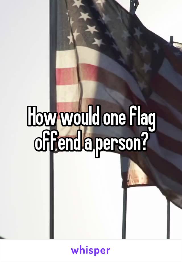 How would one flag offend a person?