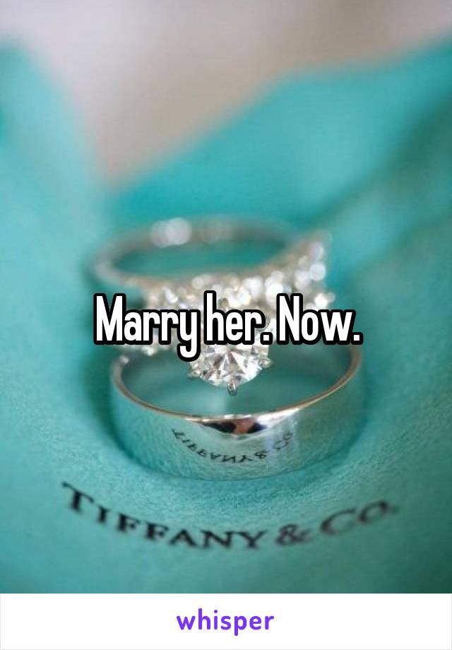 Marry her. Now.