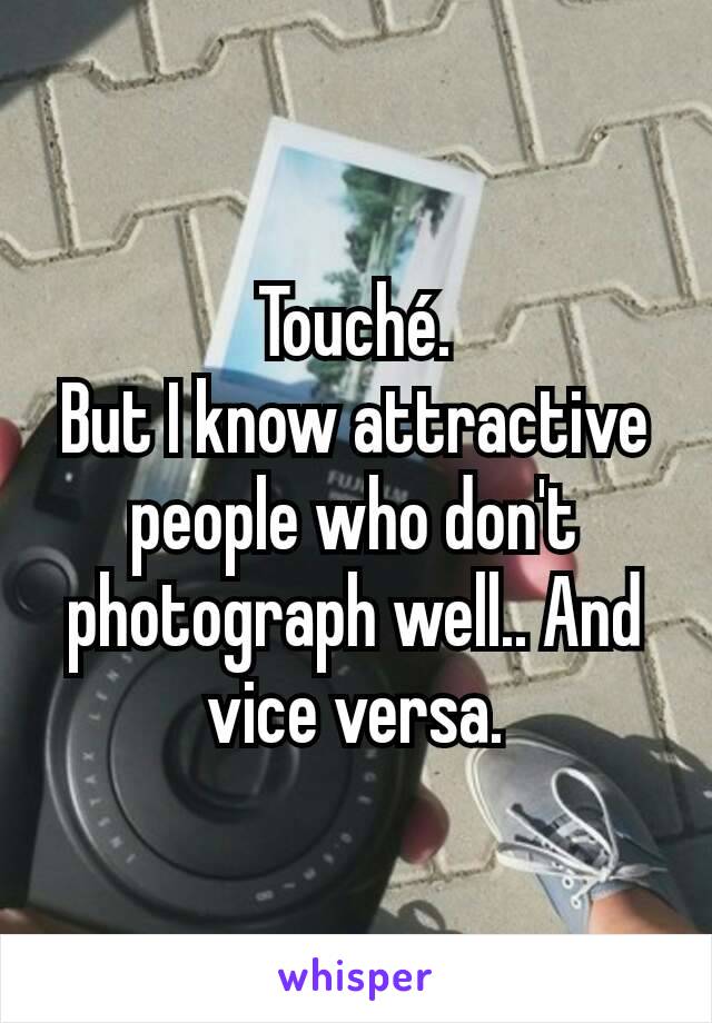 Touché.
But I know attractive people who don't photograph well.. And vice versa.