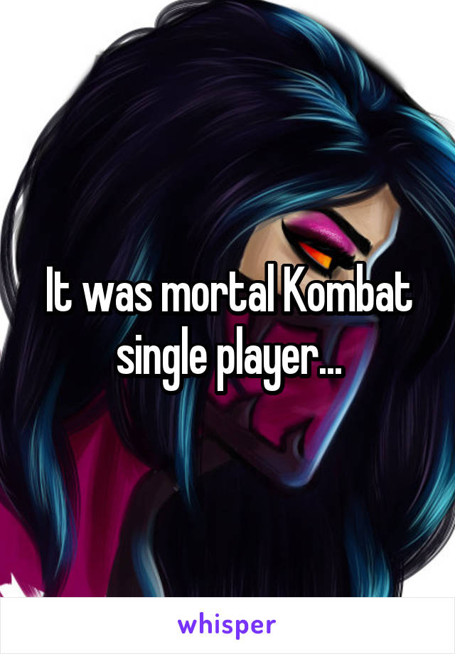 It was mortal Kombat single player...